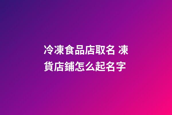 冷凍食品店取名 凍貨店鋪怎么起名字-第1張-店鋪起名-玄機派